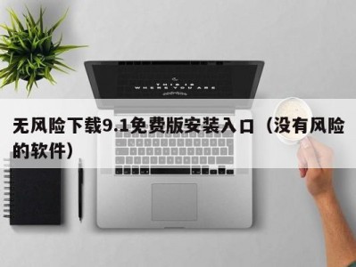 无风险下载9.1免费版安装入口（没有风险的软件）