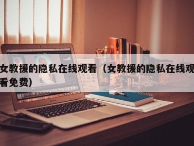 女教援的隐私在线观看（女教援的隐私在线观看免费）