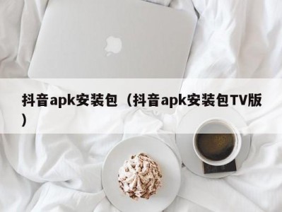 抖音apk安装包（抖音apk安装包TV版）