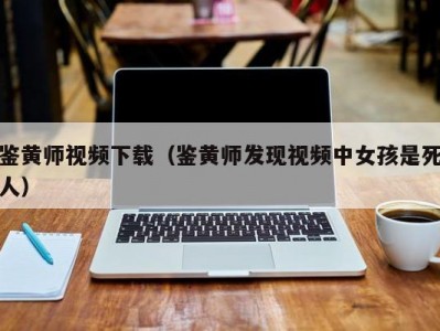 鉴黄师视频下载（鉴黄师发现视频中女孩是死人）