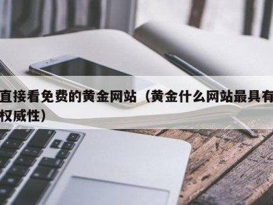 直接看免费的黄金网站（黄金什么网站最具有权威性）