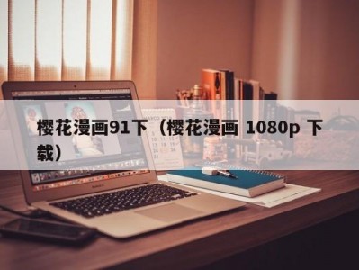 樱花漫画91下（樱花漫画 1080p 下载）