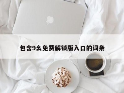 包含9幺免费解锁版入口的词条