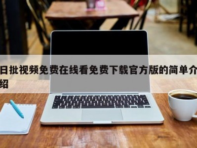日批视频免费在线看免费下载官方版的简单介绍