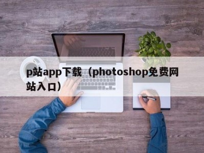 p站app下载（photoshop免费网站入口）