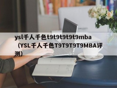ysl千人千色t9t9t9t9t9mba（YSL千人千色T9T9T9T9MBA评测）