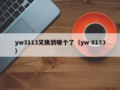 yw3113又换到哪个了（yw 8133）