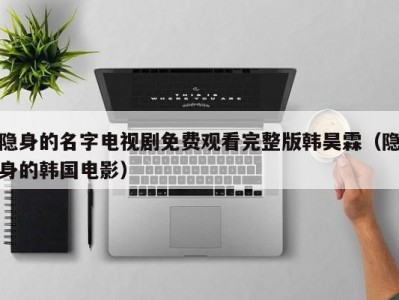 隐身的名字电视剧免费观看完整版韩昊霖（隐身的韩国电影）