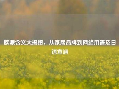 欧派含义大揭秘，从家居品牌到网络用语及日语意涵