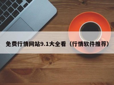 免费行情网站9.1大全看（行情软件推荐）