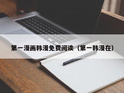 第一漫画韩漫免费阅读（第一韩漫在）
