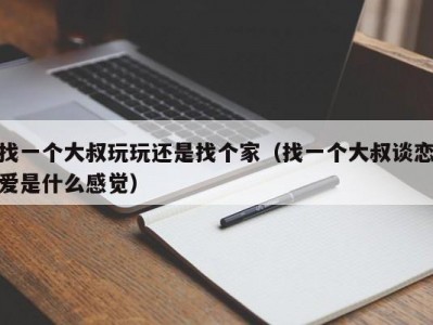 找一个大叔玩玩还是找个家（找一个大叔谈恋爱是什么感觉）