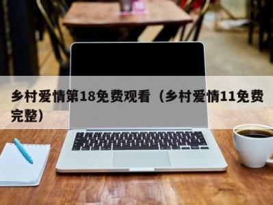 乡村爱情第18免费观看（乡村爱情11免费完整）