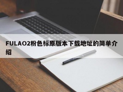 FULAO2粉色标原版本下载地址的简单介绍