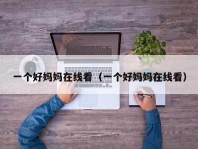 一个好妈妈在线看（一个好妈妈在线看）