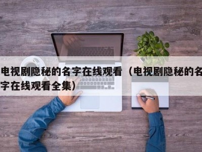 电视剧隐秘的名字在线观看（电视剧隐秘的名字在线观看全集）