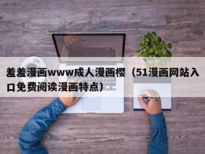 羞羞漫画www成人漫画樱（51漫画网站入口免费阅读漫画特点）