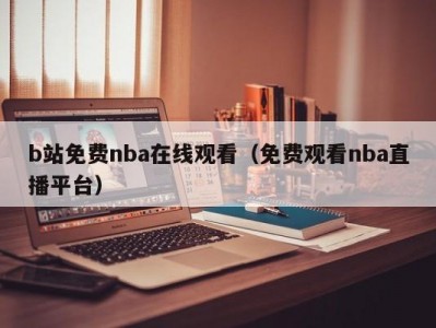 b站免费nba在线观看（免费观看nba直播平台）