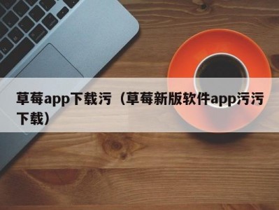 草莓app下载污（草莓新版软件app污污下载）