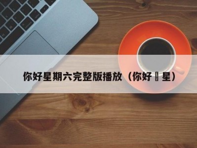 你好星期六完整版播放（你好眀星）