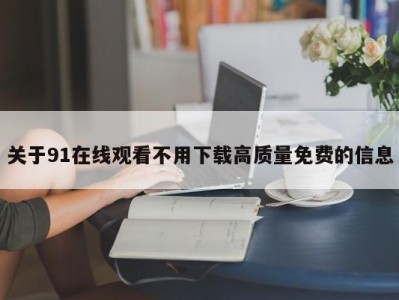 关于91在线观看不用下载高质量免费的信息