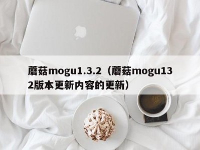 蘑菇mogu1.3.2（蘑菇mogu132版本更新内容的更新）