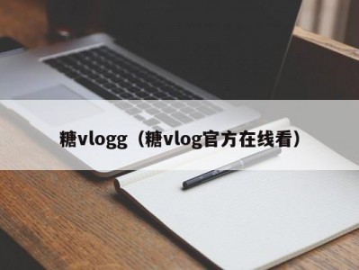 糖vlogg（糖vlog官方在线看）