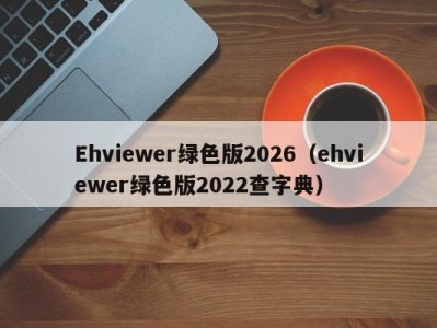 Ehviewer绿色版2026（ehviewer绿色版2022查字典）