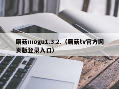 蘑菇mogu1.3.2.（蘑菇tv官方网页版登录入口）