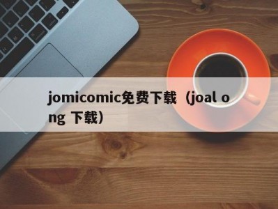 jomicomic免费下载（joal ong 下载）
