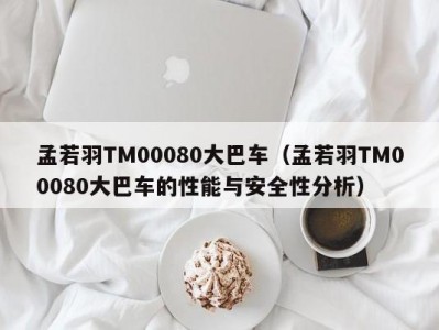 孟若羽TM00080大巴车（孟若羽TM00080大巴车的性能与安全性分析）