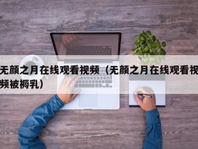 无颜之月在线观看视频（无颜之月在线观看视频被褥乳）