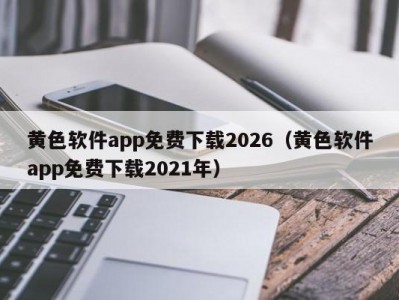 黄色软件app免费下载2026（黄色软件app免费下载2021年）