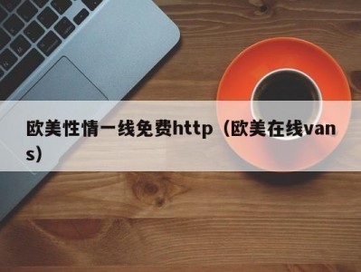 欧美性情一线免费http（欧美在线vans）