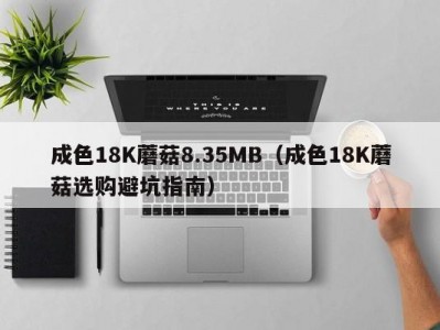 成色18K蘑菇8.35MB（成色18K蘑菇选购避坑指南）