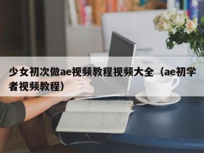 少女初次做ae视频教程视频大全（ae初学者视频教程）