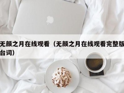 无颜之月在线观看（无颜之月在线观看完整版台词）