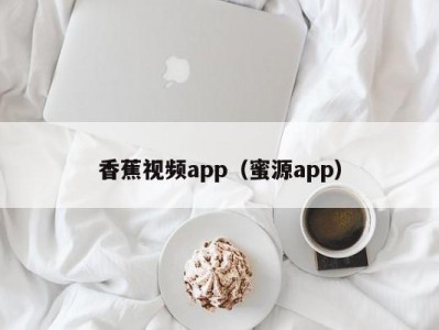 香蕉视频app（蜜源app）