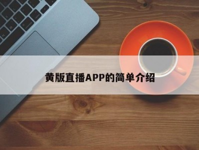 黄版直播APP的简单介绍