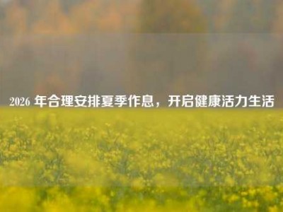 2026 年合理安排夏季作息，开启健康活力生活