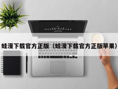 蛙漫下载官方正版（蛙漫下载官方正版苹果）