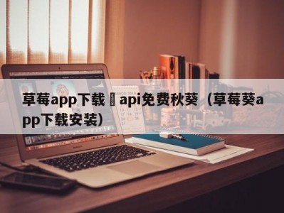 草莓app下载汅api免费秋葵（草莓葵app下载安装）
