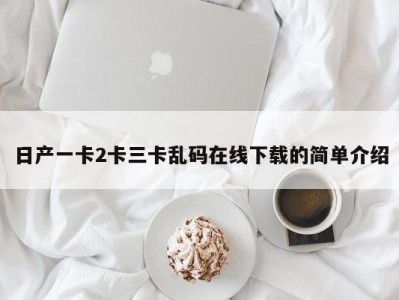 日产一卡2卡三卡乱码在线下载的简单介绍