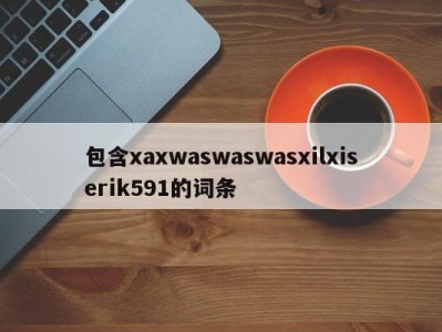 包含xaxwaswaswasxilxiserik591的词条