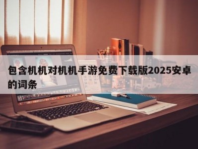 包含机机对机机手游免费下载版2025安卓的词条