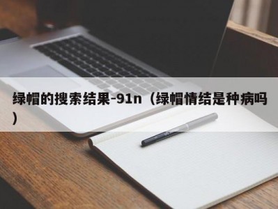 绿帽的搜索结果-91n（绿帽情结是种病吗）