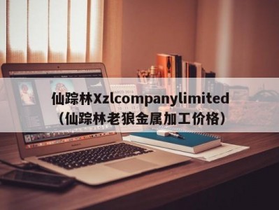 仙踪林Xzlcompanylimited（仙踪林老狼金属加工价格）