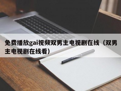 免费播放gai视频双男主电视剧在线（双男主电视剧在线看）
