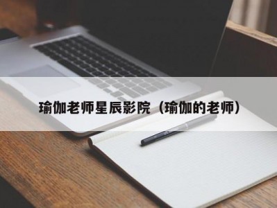 瑜伽老师星辰影院（瑜伽的老师）