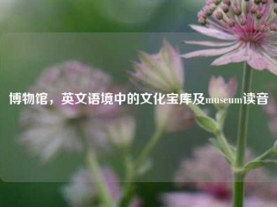 博物馆，英文语境中的文化宝库及museum读音